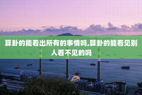 算卦的能看出所有的事情吗,算卦的能看见别人看不见的吗