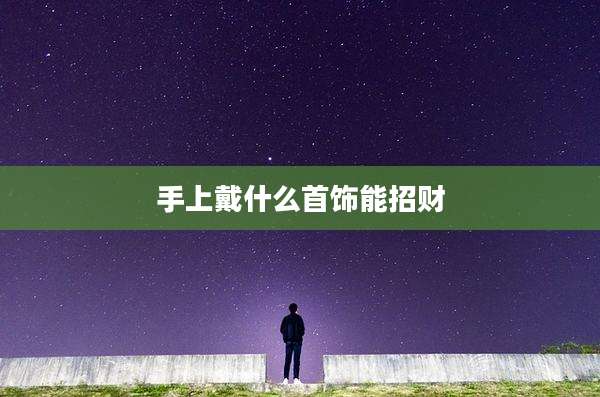 手上戴什么首饰能招财