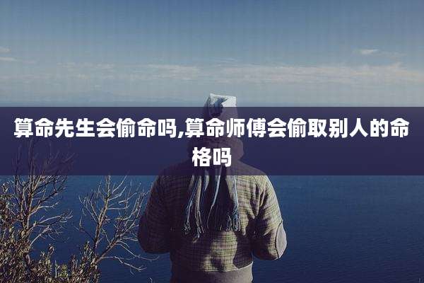算命先生会偷命吗,算命师傅会偷取别人的命格吗