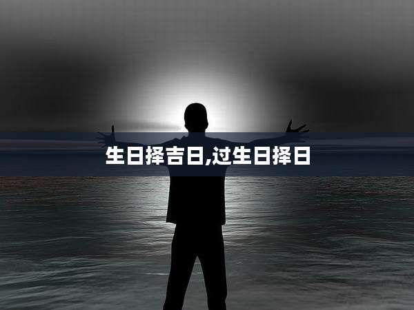 生日择吉日,过生日择日