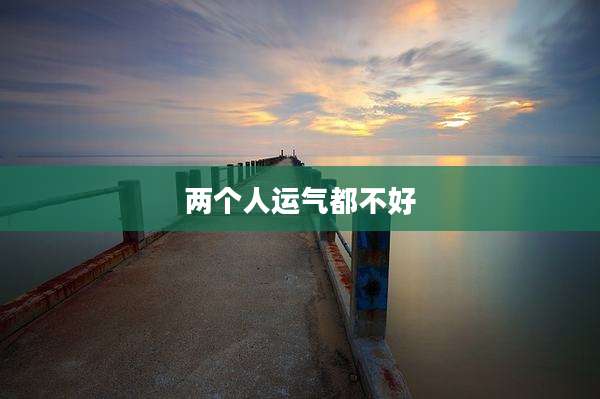 两个人运气都不好