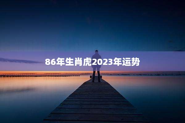 86年生肖虎2023年运势