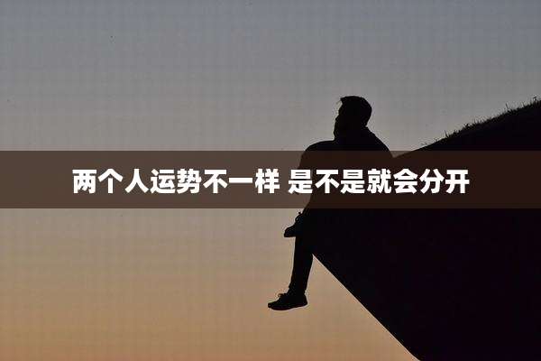 两个人运势不一样 是不是就会分开