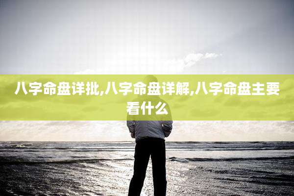 八字命盘详批,八字命盘详解,八字命盘主要看什么