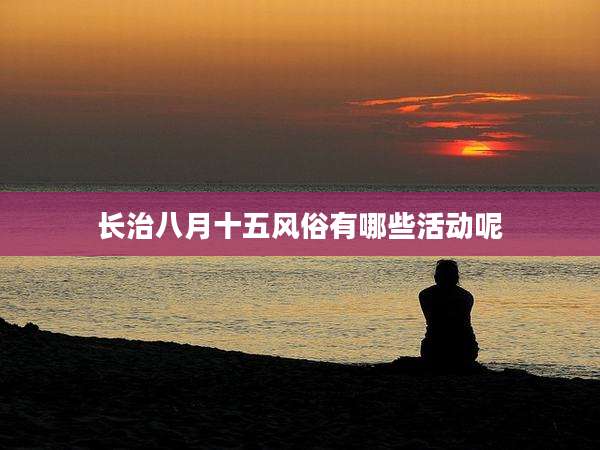 长治八月十五风俗有哪些活动呢