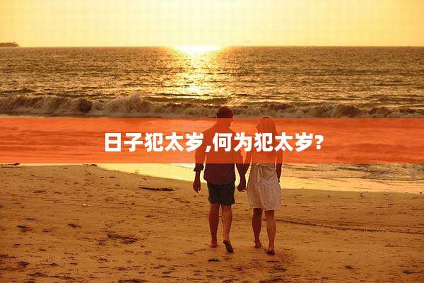 日子犯太岁,何为犯太岁?