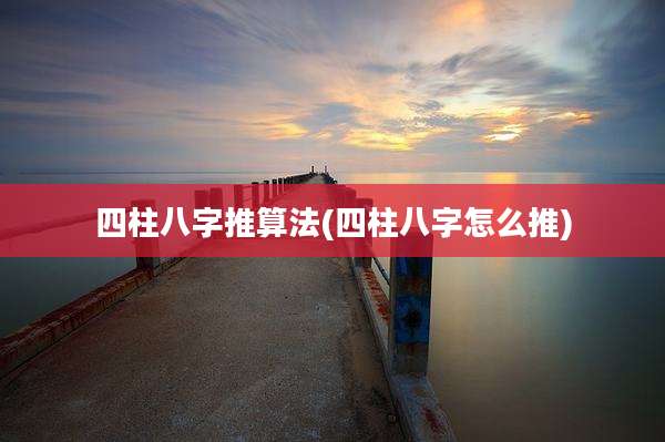 四柱八字推算法(四柱八字怎么推)