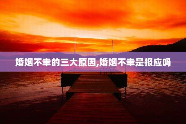 婚姻不幸的三大原因,婚姻不幸是报应吗
