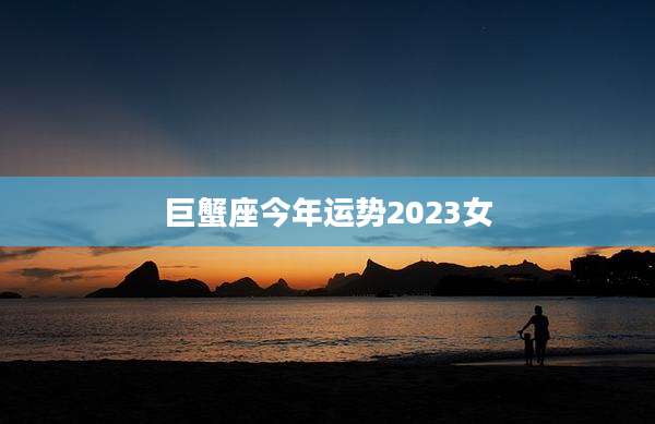 巨蟹座今年运势2023女