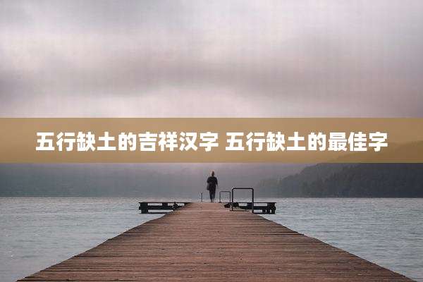 五行缺土的吉祥汉字 五行缺土的最佳字