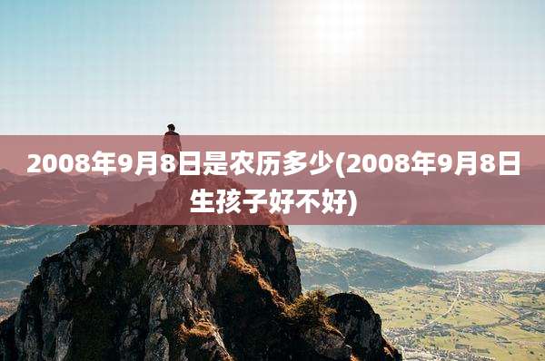 2008年9月8日是农历多少(2008年9月8日生孩子好不好)