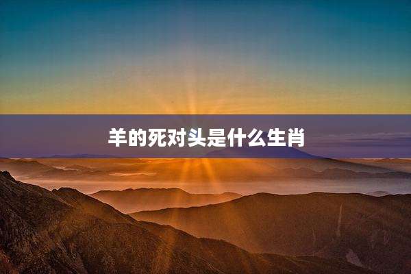 羊的死对头是什么生肖