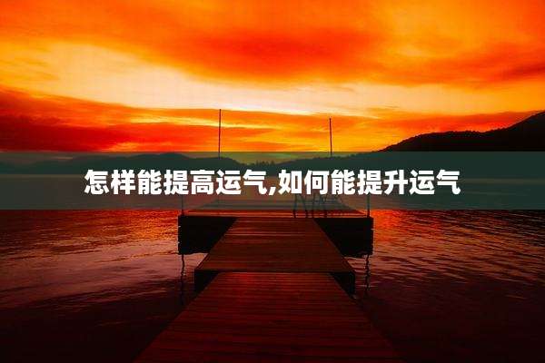怎样能提高运气,如何能提升运气