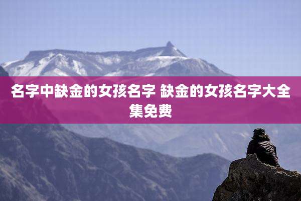名字中缺金的女孩名字 缺金的女孩名字大全集免费