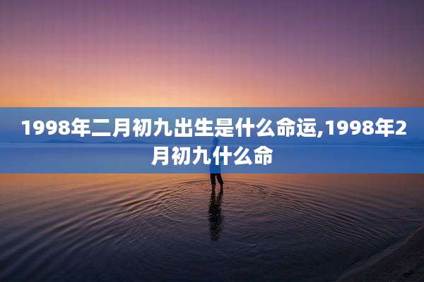 1998年二月初九出生是什么命运,1998年2月初九什么命
