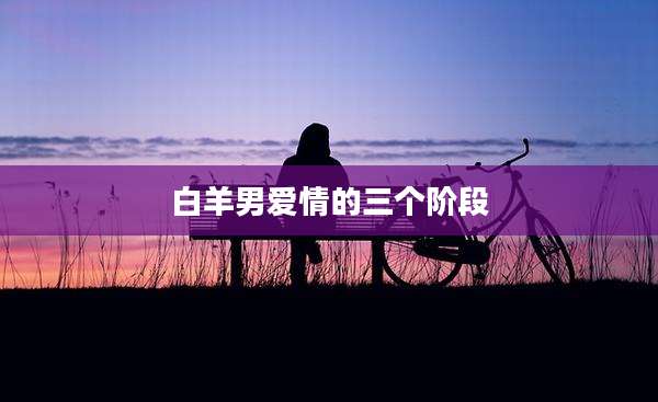 白羊男爱情的三个阶段