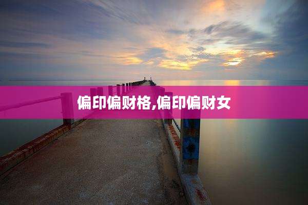 偏印偏财格,偏印偏财女