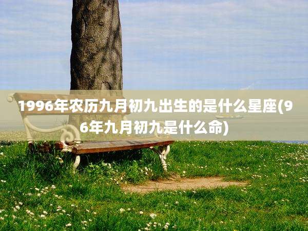 1996年农历九月初九出生的是什么星座(96年九月初九是什么命)