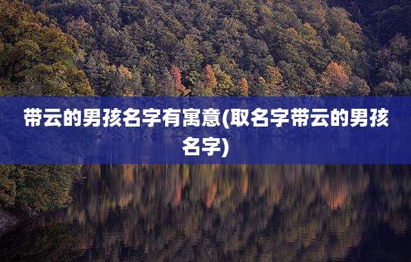带云的男孩名字有寓意(取名字带云的男孩名字)