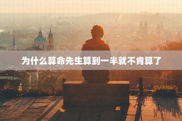 为什么算命先生算到一半就不肯算了