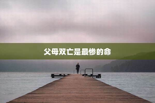父母双亡是最惨的命