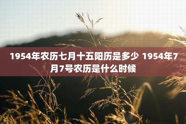 1954年农历七月十五阳历是多少 1954年7月7号农历是什么时候
