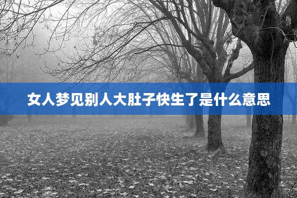 女人梦见别人大肚子快生了是什么意思
