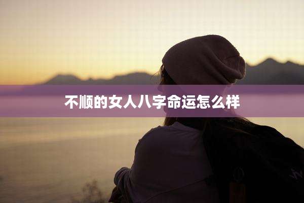 不顺的女人八字命运怎么样