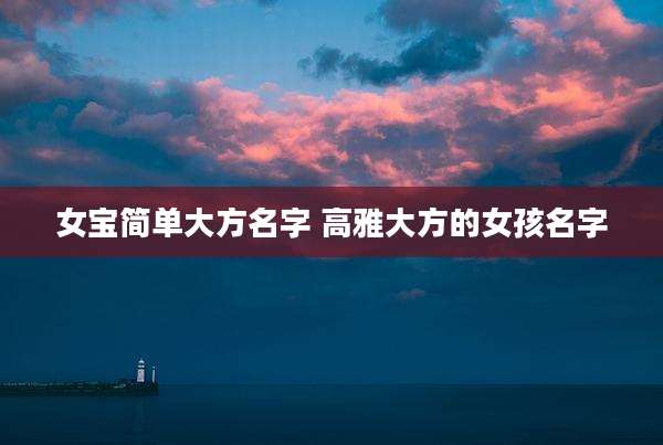 女宝简单大方名字 高雅大方的女孩名字