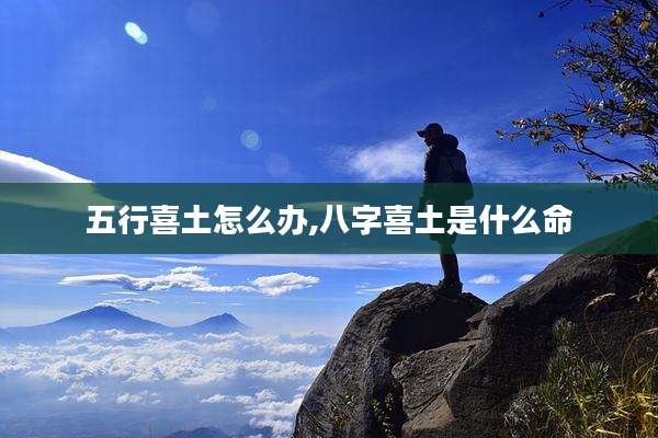 五行喜土怎么办,八字喜土是什么命