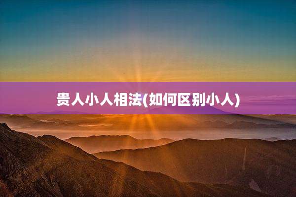 贵人小人相法(如何区别小人)