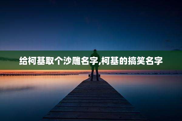 给柯基取个沙雕名字,柯基的搞笑名字