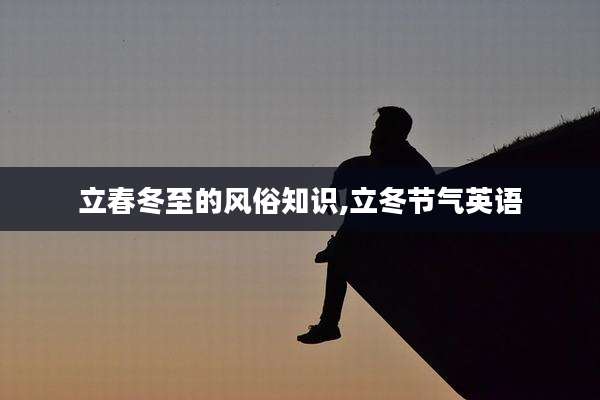 立春冬至的风俗知识,立冬节气英语