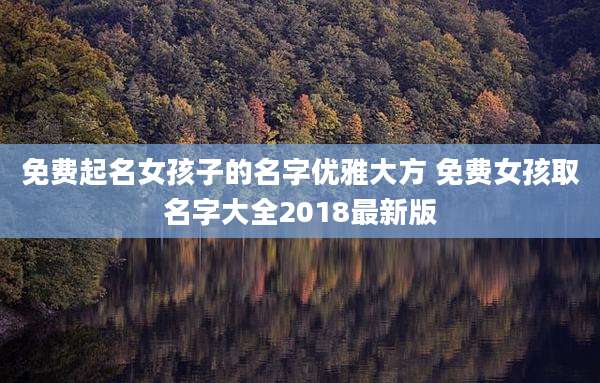 免费起名女孩子的名字优雅大方 免费女孩取名字大全2018最新版