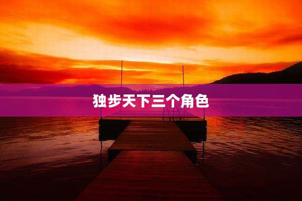 独步天下三个角色