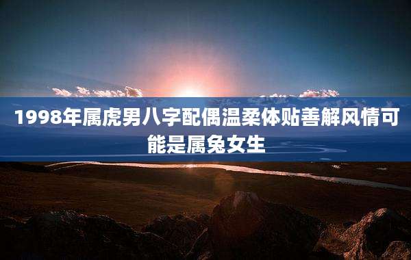 1998年属虎男八字配偶温柔体贴善解风情可能是属兔女生