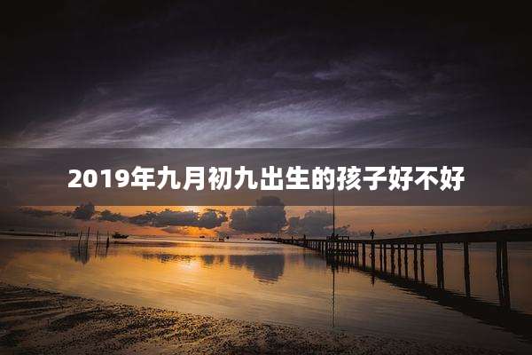 2019年九月初九出生的孩子好不好