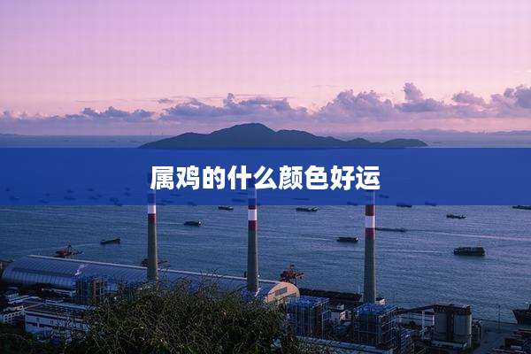 属鸡的什么颜色好运