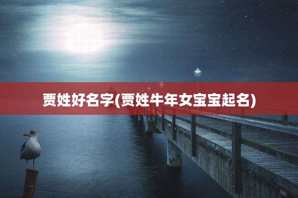 贾姓好名字(贾姓牛年女宝宝起名)