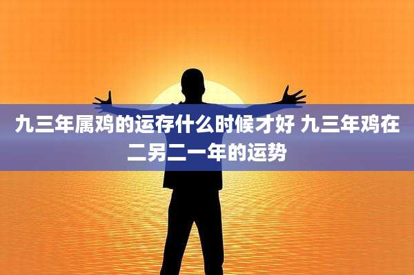 九三年属鸡的运存什么时候才好 九三年鸡在二另二一年的运势