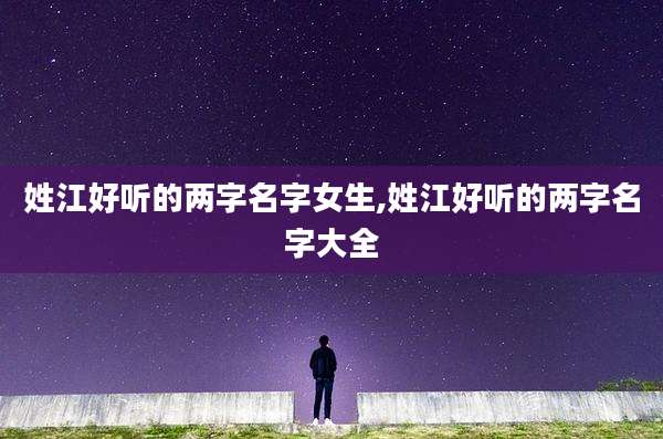 姓江好听的两字名字女生,姓江好听的两字名字大全