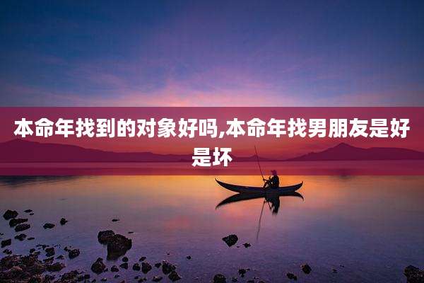 本命年找到的对象好吗,本命年找男朋友是好是坏