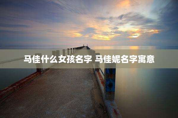 马佳什么女孩名字 马佳妮名字寓意
