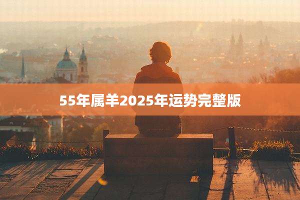 55年属羊2025年运势完整版