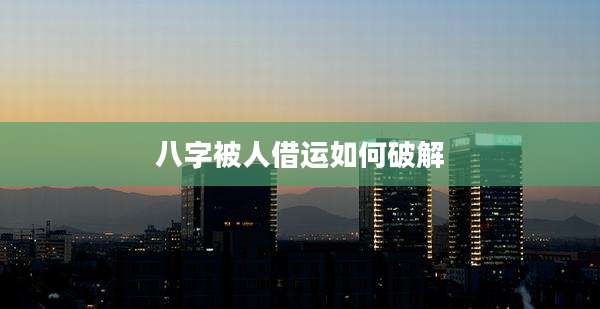 八字被人借运如何破解