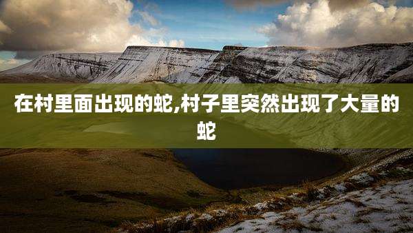 在村里面出现的蛇,村子里突然出现了大量的蛇