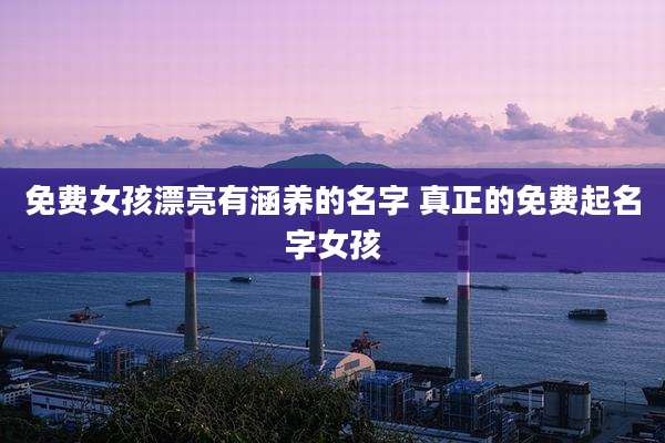 免费女孩漂亮有涵养的名字 真正的免费起名字女孩
