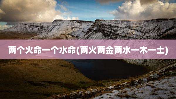 两个火命一个水命(两火两金两水一木一土)