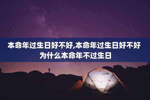 本命年过生日好不好,本命年过生日好不好 为什么本命年不过生日