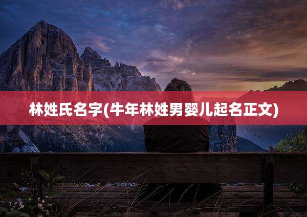林姓氏名字(牛年林姓男婴儿起名正文)